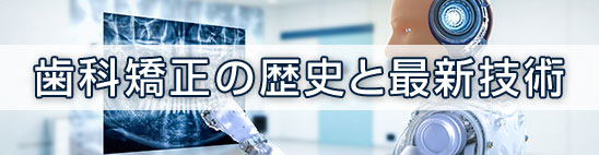 歯科矯正の歴史と最新技術